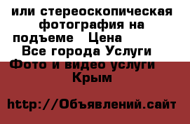 3D или стереоскопическая фотография на подъеме › Цена ­ 3 000 - Все города Услуги » Фото и видео услуги   . Крым